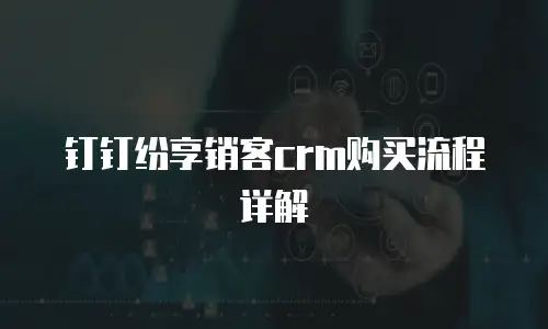 钉钉纷享销客crm购买流程详解