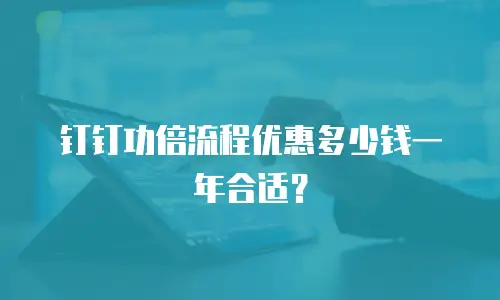 钉钉功倍流程优惠多少钱一年合适？
