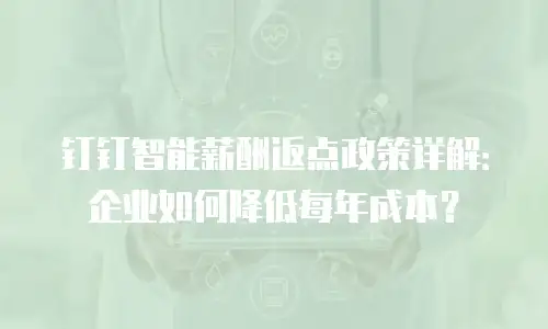钉钉智能薪酬返点政策详解：企业如何降低每年成本？