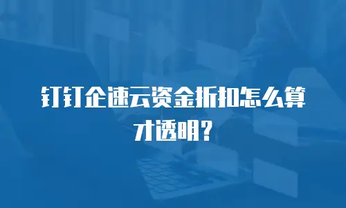 钉钉企速云资金折扣怎么算才透明？