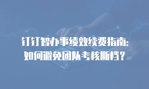 钉钉智办事绩效续费指南：如何避免团队考核断档？