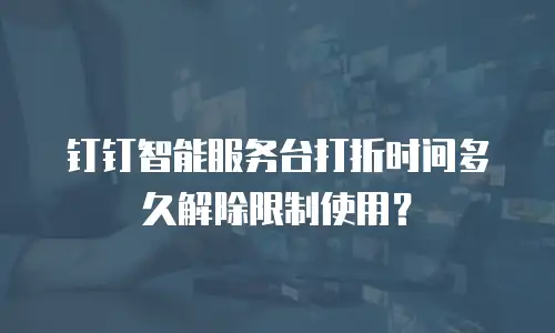 钉钉智能服务台打折时间多久解除限制使用？