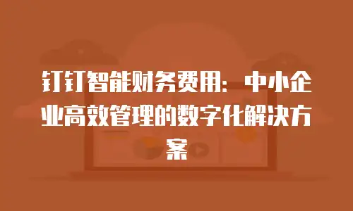 钉钉智能财务费用：中小企业高效管理的数字化解决方案
