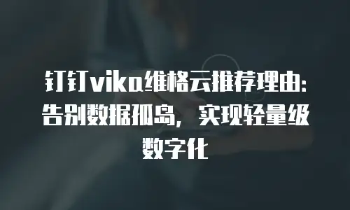 钉钉vika维格云推荐理由：告别数据孤岛，实现轻量级数字化
