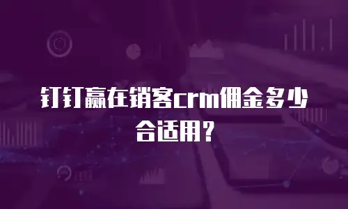 钉钉赢在销客crm佣金多少合适用？