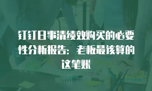 钉钉日事清绩效购买的必要性分析报告：老板最该算的这笔账