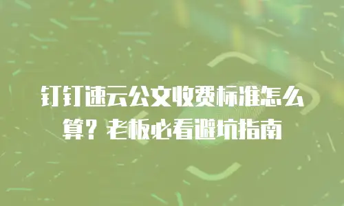 钉钉速云公文收费标准怎么算？老板必看避坑指南