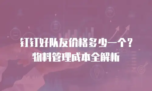 钉钉好队友价格多少一个？物料管理成本全解析