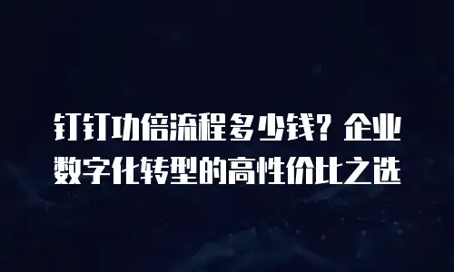 钉钉功倍流程多少钱？企业数字化转型的高性价比之选