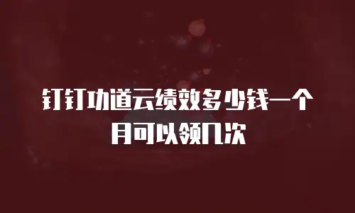 钉钉功道云绩效多少钱一个月可以领几次