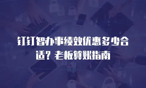 钉钉智办事绩效优惠多少合适？老板算账指南