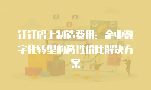 钉钉码上制造费用：企业数字化转型的高性价比解决方案