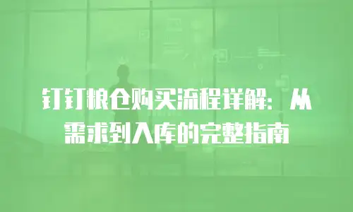 钉钉粮仓购买流程详解：从需求到入库的完整指南