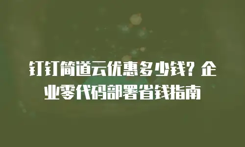 钉钉简道云优惠多少钱？企业零代码部署省钱指南