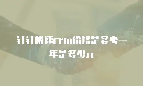 钉钉极速crm价格是多少一年是多少元
