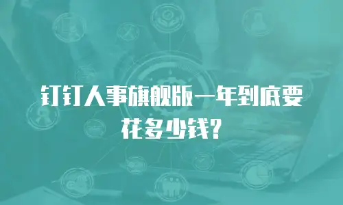 钉钉人事旗舰版一年到底要花多少钱？