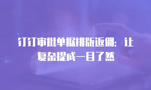 钉钉审批单据排版返佣：让复杂提成一目了然