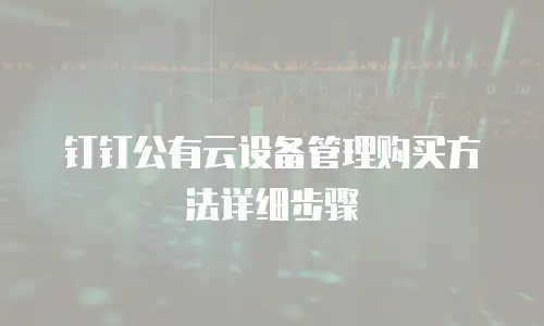 钉钉公有云设备管理购买方法详细步骤