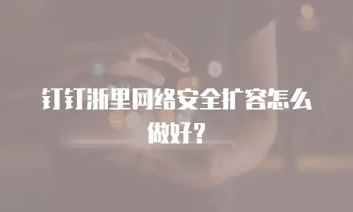 钉钉浙里网络安全扩容怎么做好？