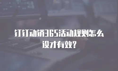 钉钉动销365活动规则怎么设才有效？