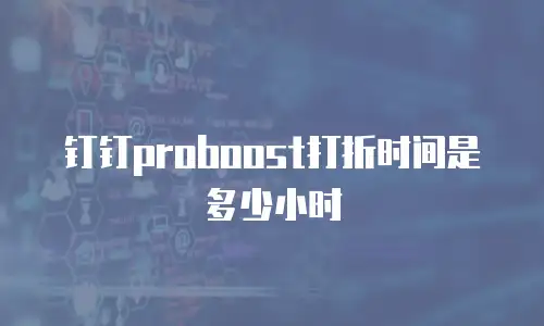 钉钉proboost打折时间是多少小时