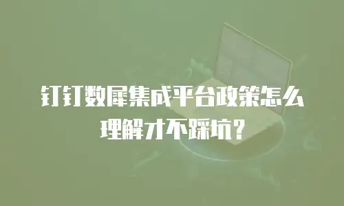 钉钉数犀集成平台政策怎么理解才不踩坑？