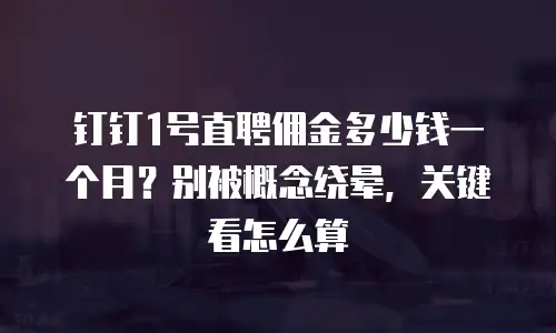 钉钉1号直聘佣金多少钱一个月？别被概念绕晕，关键看怎么算