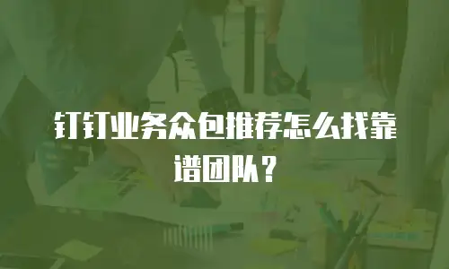 钉钉业务众包推荐怎么找靠谱团队？