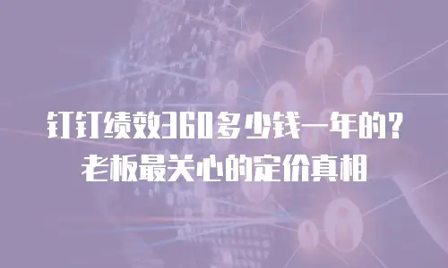 钉钉绩效360多少钱一年的？老板最关心的定价真相