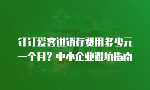 钉钉爱客进销存费用多少元一个月？中小企业避坑指南