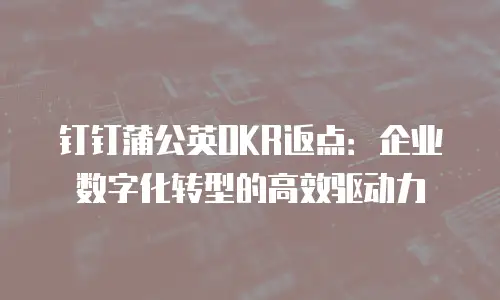 钉钉蒲公英OKR返点：企业数字化转型的高效驱动力