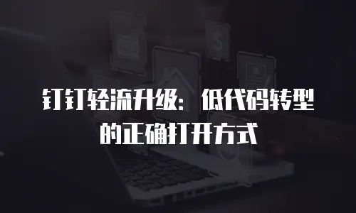 钉钉轻流升级：低代码转型的正确打开方式