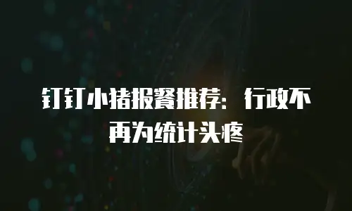 钉钉小猪报餐推荐：行政不再为统计头疼