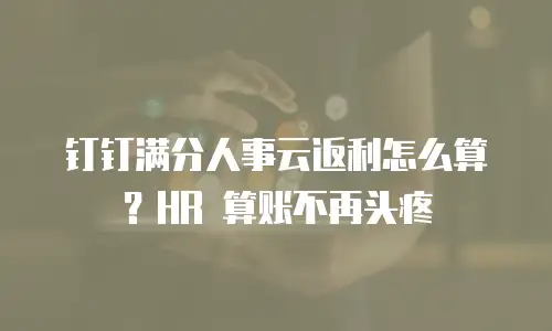 钉钉满分人事云返利怎么算？HR 算账不再头疼