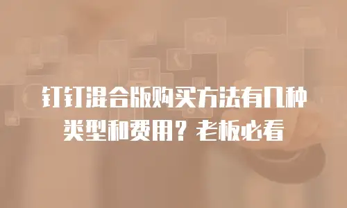 钉钉混合版购买方法有几种类型和费用？老板必看
