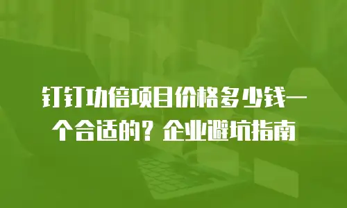 钉钉功倍项目价格多少钱一个合适的？企业避坑指南