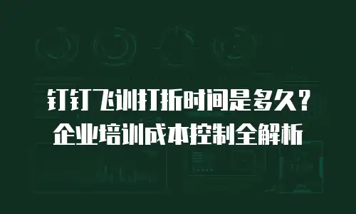 钉钉飞训打折时间是多久？企业培训成本控制全解析
