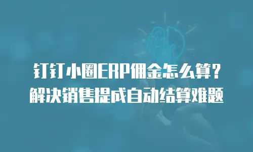 钉钉小圈ERP佣金怎么算？解决销售提成自动结算难题