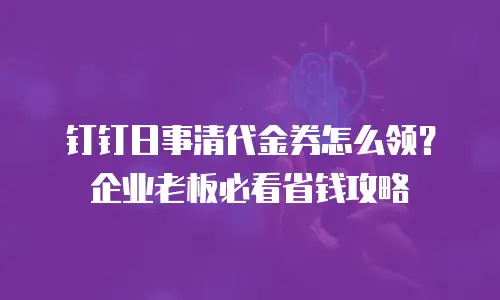 钉钉日事清代金券怎么领？企业老板必看省钱攻略