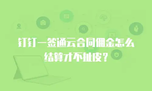 钉钉一签通云合同佣金怎么结算才不扯皮？