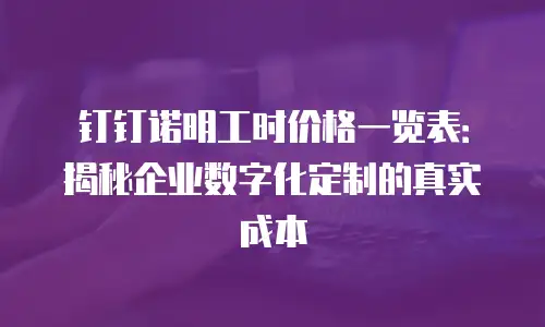 钉钉诺明工时价格一览表：揭秘企业数字化定制的真实成本