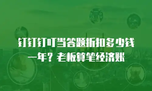 钉钉钉叮当答题折扣多少钱一年？老板算笔经济账