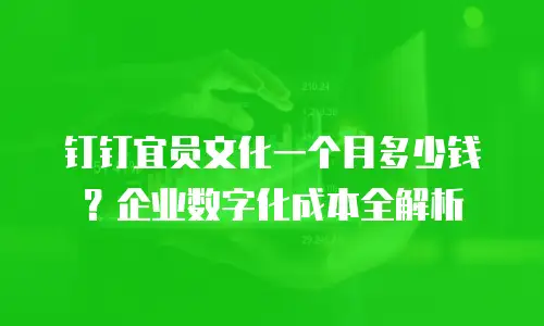 钉钉宜员文化一个月多少钱？企业数字化成本全解析