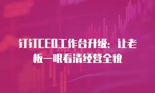 钉钉CEO工作台升级：让老板一眼看清经营全貌