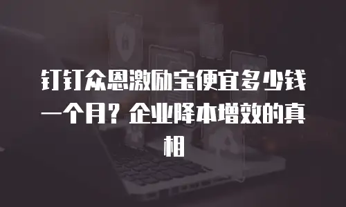 钉钉众恩激励宝便宜多少钱一个月？企业降本增效的真相