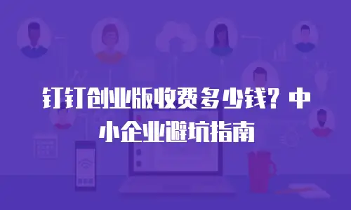 钉钉创业版收费多少钱？中小企业避坑指南