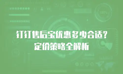 钉钉售后宝优惠多少合适？定价策略全解析