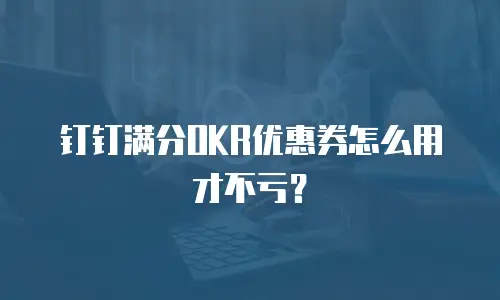 钉钉满分OKR优惠券怎么用才不亏？