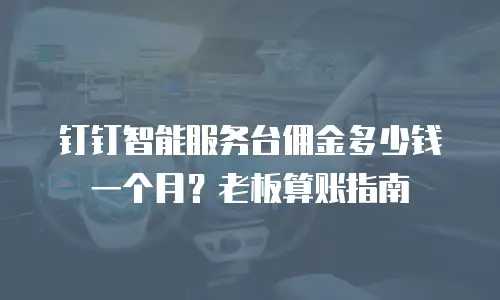 钉钉智能服务台佣金多少钱一个月？老板算账指南