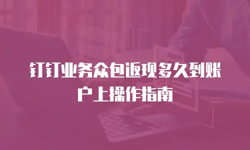 钉钉业务众包返现多久到账户上操作指南